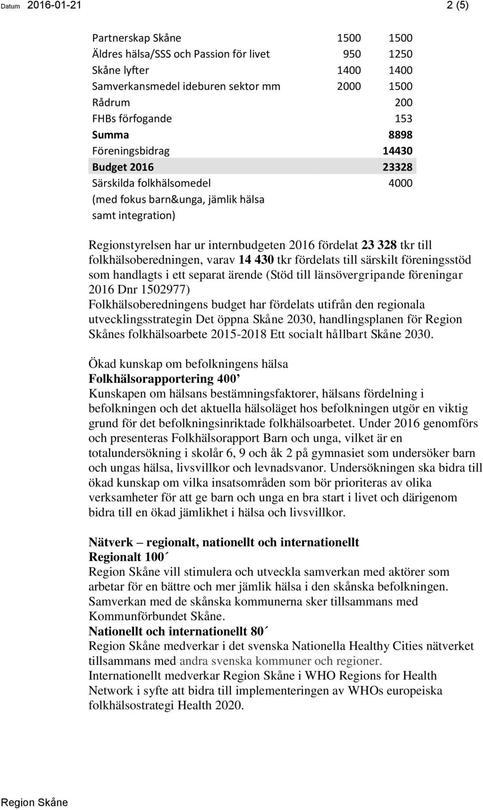 till folkhälsoberedningen, varav 14 430 tkr fördelats till särskilt föreningsstöd som handlagts i ett separat ärende (Stöd till länsövergripande föreningar 2016 Dnr 1502977) Folkhälsoberedningens