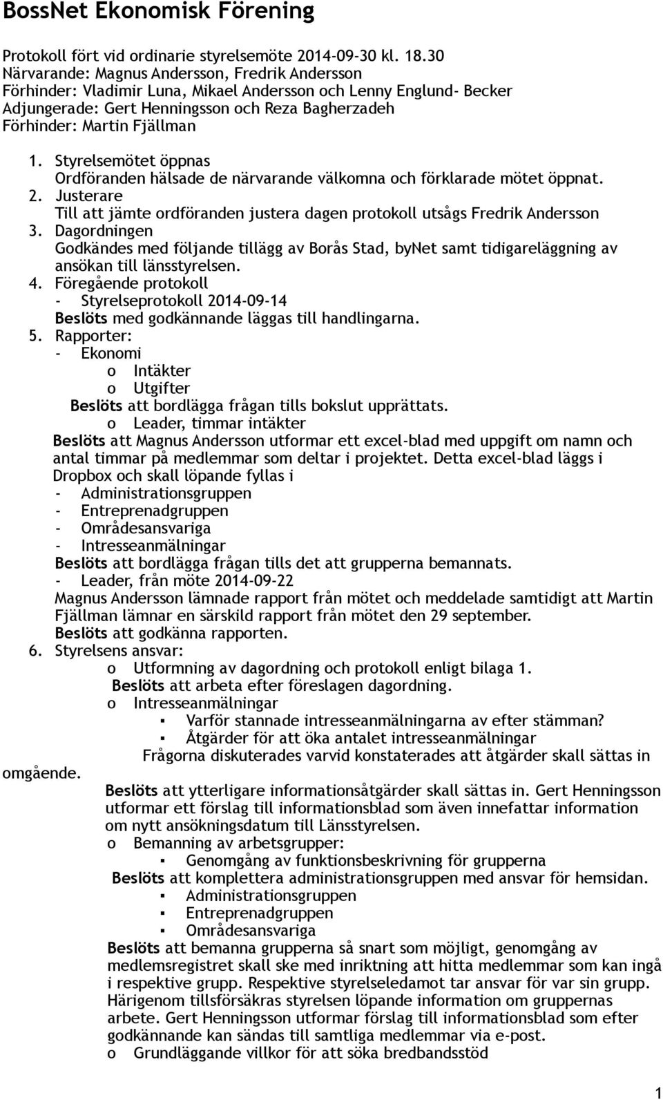 Styrelsemötet öppnas Ordföranden hälsade de närvarande välkomna och förklarade mötet öppnat. 2. Justerare Till att jämte ordföranden justera dagen protokoll utsågs Fredrik Andersson 3.