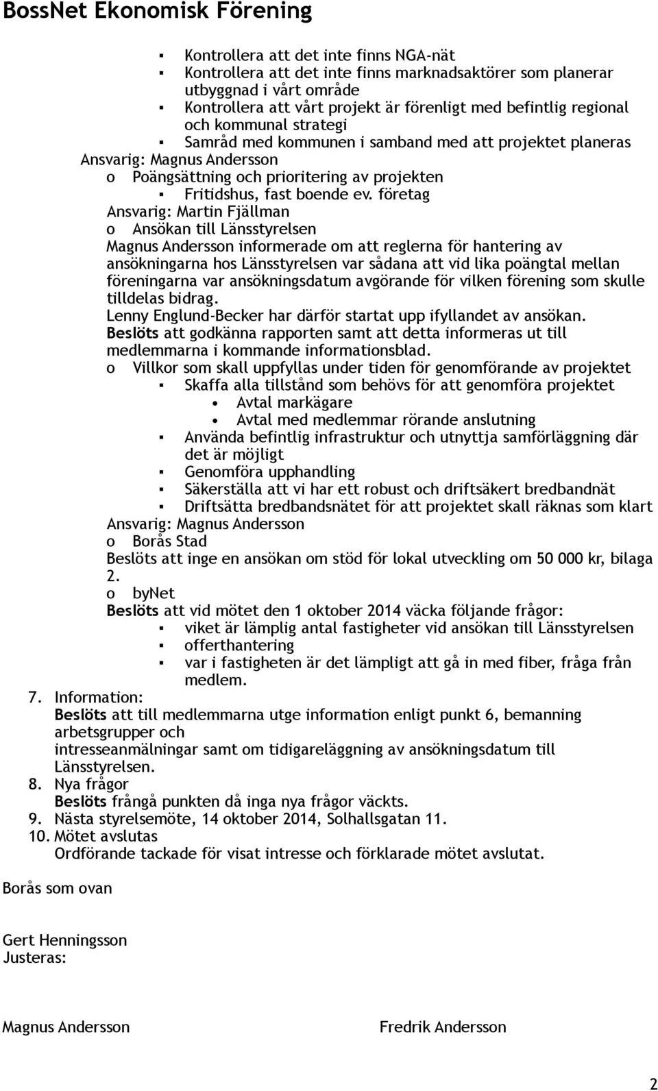 företag Ansvarig: Martin Fjällman o Ansökan till Länsstyrelsen Magnus Andersson informerade om att reglerna för hantering av ansökningarna hos Länsstyrelsen var sådana att vid lika poängtal mellan