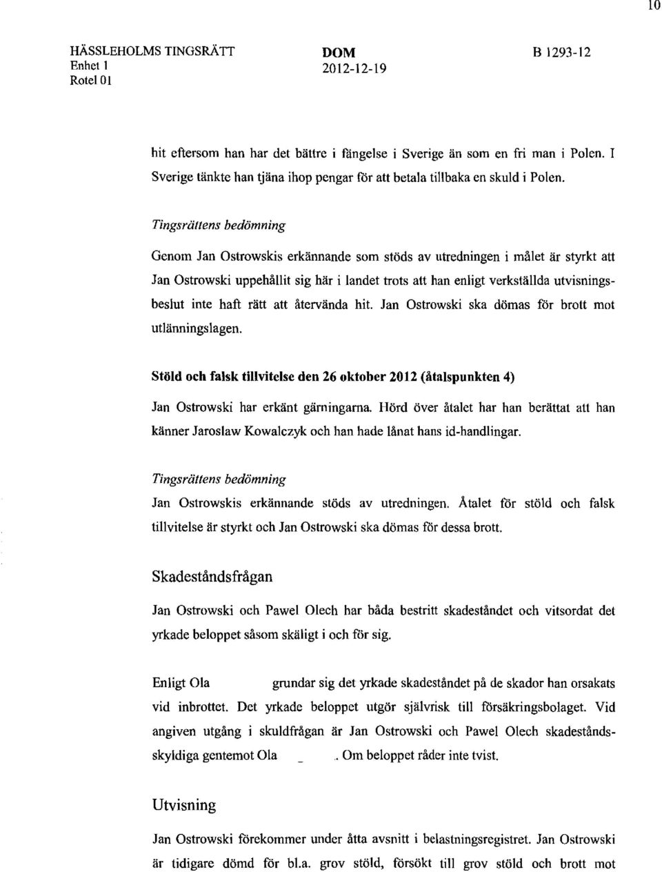 haft rätt att återvända hit. Jan Ostrowski ska dömas för brott mot utlänningslagen. Stöld och falsk tillvitelse den 26 oktober 2012 (åtalspunkten 4) Jan Ostrowski har erkänt gärningarna.