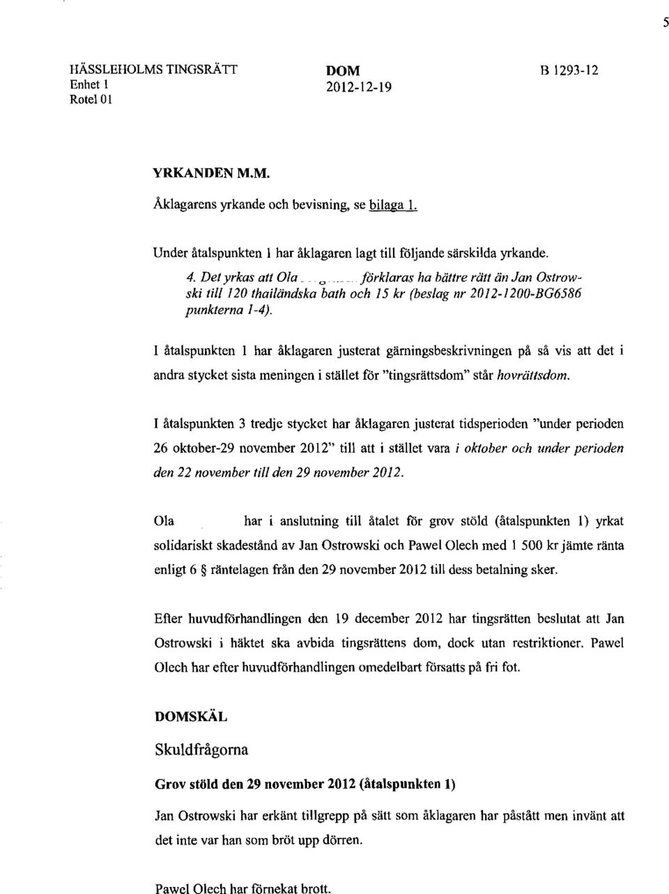 I åtalspunkten l har åklagaren justerat gärningsbeskrivningen på så vis att det i andra stycket sista meningen i stället för "tingsrättsdom" står hovrättsdom.