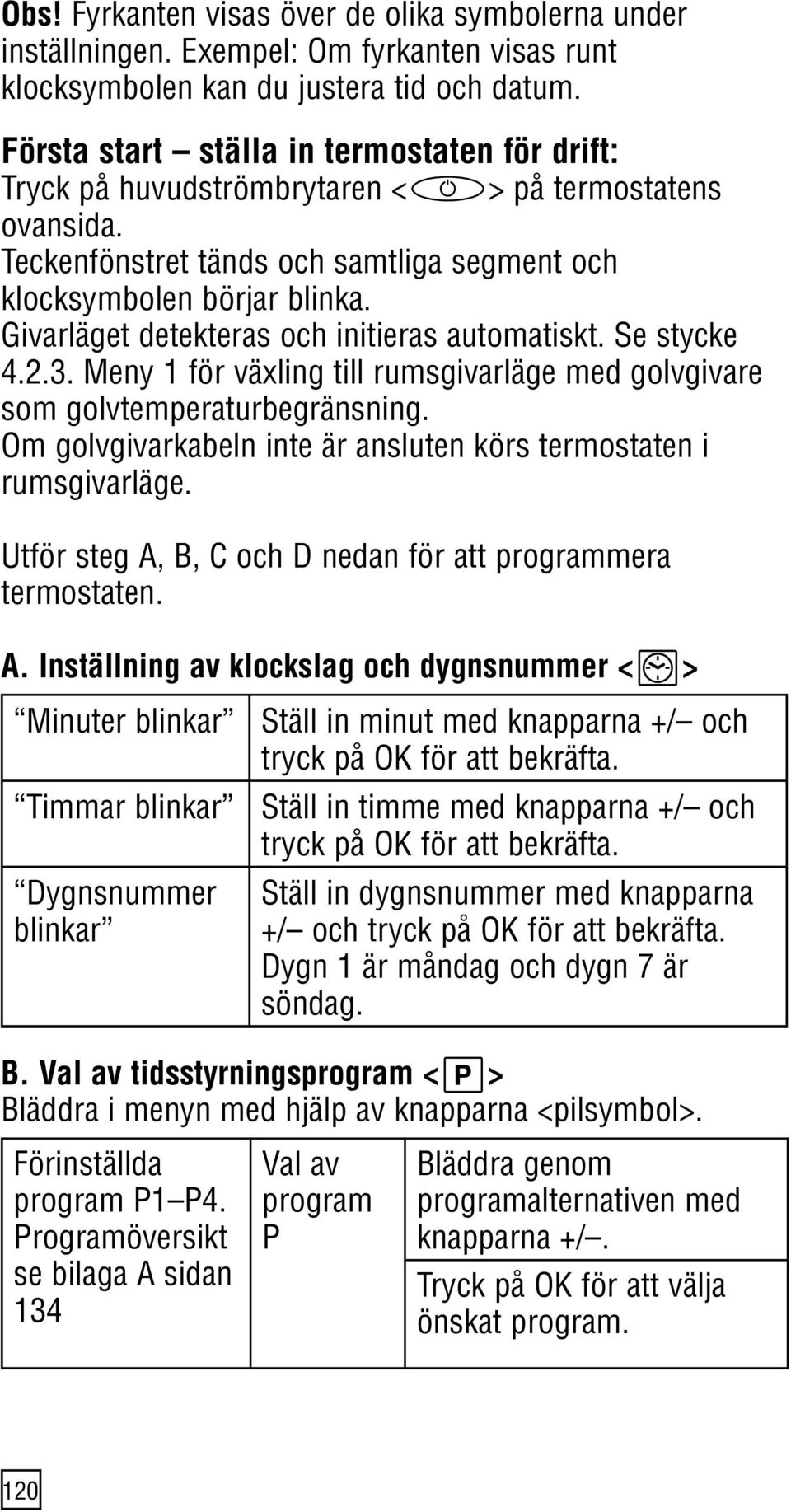 Givarläget detekteras och initieras automatiskt. Se stycke 4.2.3. Meny 1 för växling till rumsgivarläge med golvgivare som golvtemperaturbegränsning.