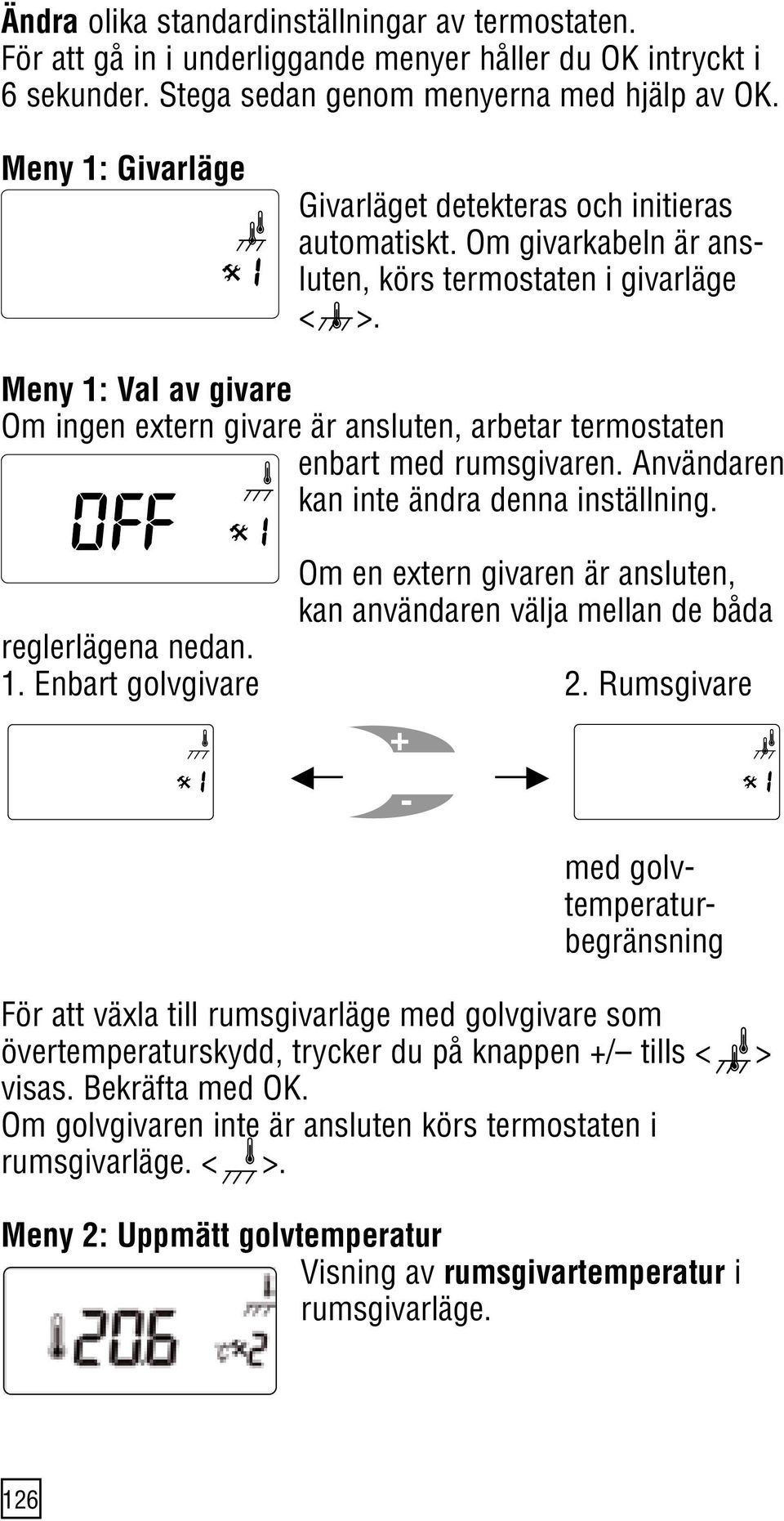 Meny 1: Val av givare Om ingen extern givare är ansluten, arbetar termostaten enbart med rumsgivaren. Användaren kan inte ändra denna inställning.