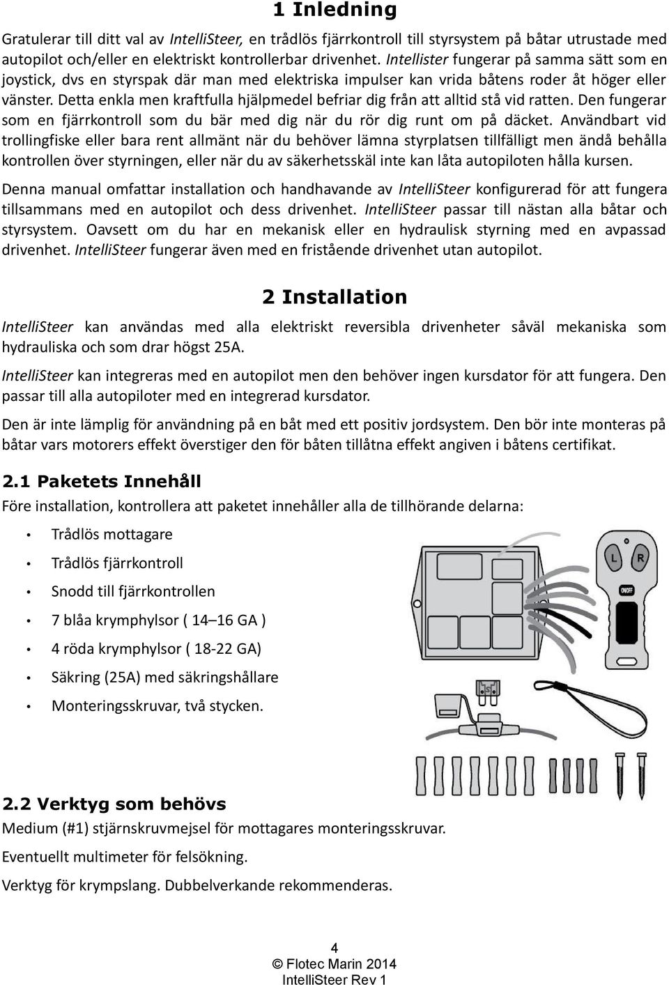 Detta enkla men kraftfulla hjälpmedel befriar dig från att alltid stå vid ratten. Den fungerar som en fjärrkontroll som du bär med dig när du rör dig runt om på däcket.