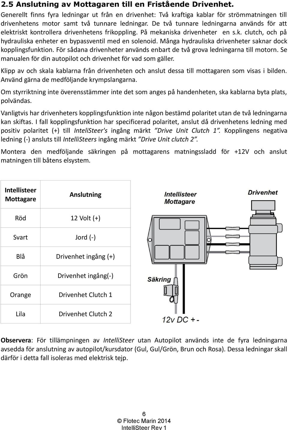 De två tunnare ledningarna används för att elektriskt kontrollera drivenhetens frikoppling. På mekaniska drivenheter en s.k. clutch, och på hydrauliska enheter en bypassventil med en solenoid.