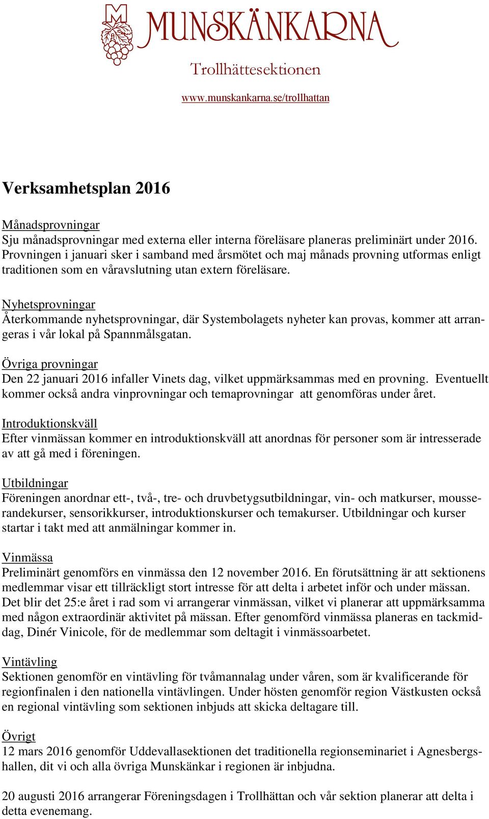 Nyhetsprovningar Återkommande nyhetsprovningar, där Systembolagets nyheter kan provas, kommer att arrangeras i vår lokal på Spannmålsgatan.