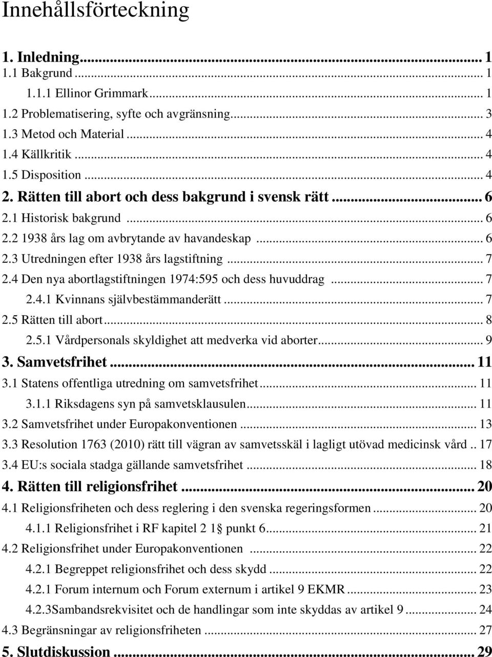 4 Den nya abortlagstiftningen 1974:595 och dess huvuddrag... 7 2.4.1 Kvinnans självbestämmanderätt... 7 2.5 Rätten till abort... 8 2.5.1 Vårdpersonals skyldighet att medverka vid aborter... 9 3.