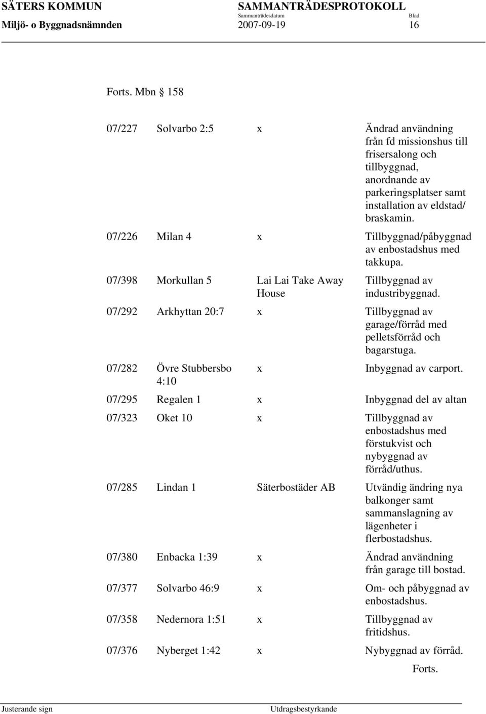 07/226 Milan 4 x Tillbyggnad/påbyggnad av enbostadshus med takkupa. 07/398 Morkullan 5 Lai Lai Take Away House Tillbyggnad av industribyggnad.