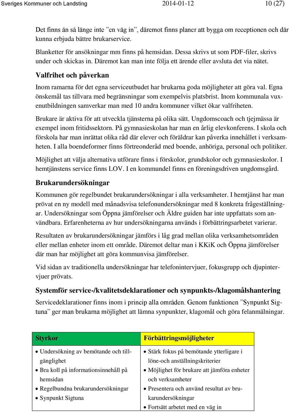 Valfrihet och påverkan Inom ramarna för det egna serviceutbudet har brukarna goda möjligheter att göra val. Egna önskemål tas tillvara med begränsningar som exempelvis platsbrist.