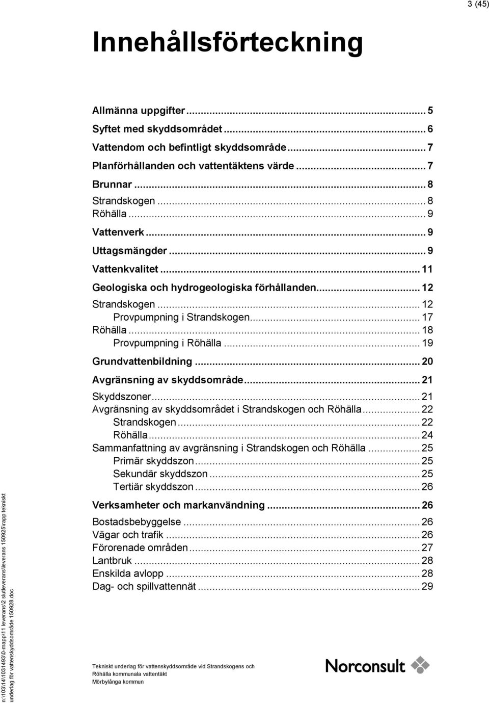 .. 11 Geologiska och hydrogeologiska förhållanden... 12 Strandskogen... 12 Provpumpning i Strandskogen... 17 Röhälla... 18 Provpumpning i Röhälla... 19 Grundvattenbildning.