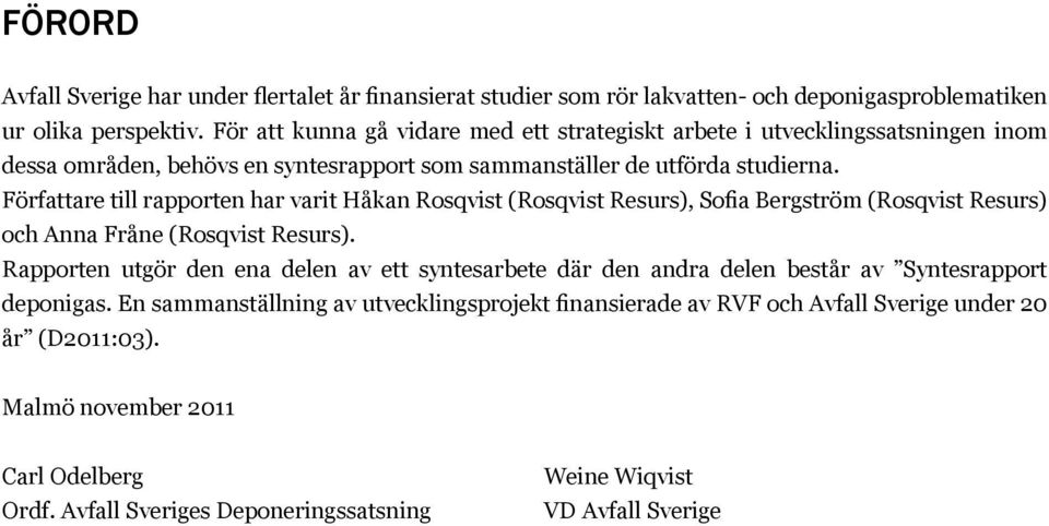 Författare till rapporten har varit Håkan Rosqvist (Rosqvist Resurs), Sofia Bergström (Rosqvist Resurs) och Anna Fråne (Rosqvist Resurs).
