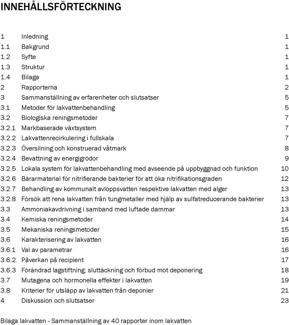 2.6 Bärarmaterial för nitrifierande bakterier för att öka nitrifikationsgraden 12 3.2.7 Behandling av kommunalt avloppsvatten respektive lakvatten med alger 13 3.2.8 Försök att rena lakvatten från tungmetaller med hjälp av sulfatreducerande bakterier 13 3.