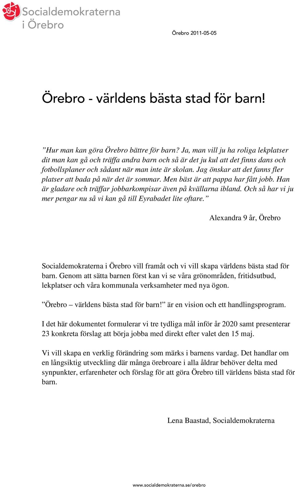 Jag önskar att det fanns fler platser att bada på när det är sommar. Men bäst är att pappa har fått jobb. Han är gladare och träffar jobbarkompisar även på kvällarna ibland.