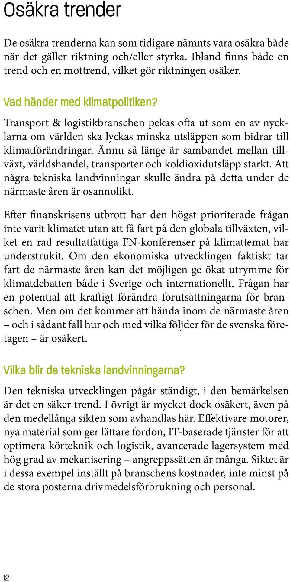 Ännu så länge är sambandet mellan tillväxt, världshandel, transporter och koldioxidutsläpp starkt. Att några tekniska landvinningar skulle ändra på detta under de närmaste åren är osannolikt.