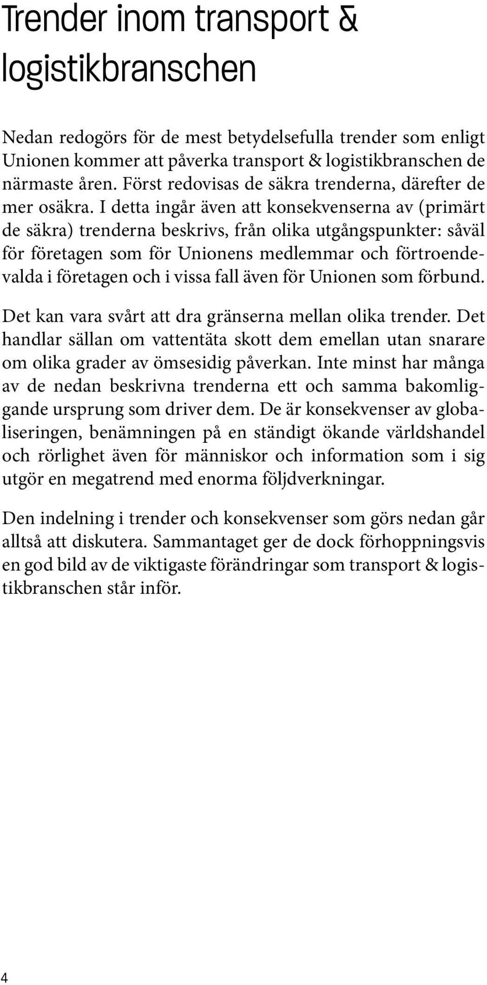 I detta ingår även att konsekvenserna av (primärt de säkra) trenderna beskrivs, från olika utgångspunkter: såväl för företagen som för Unionens medlemmar och förtroendevalda i företagen och i vissa
