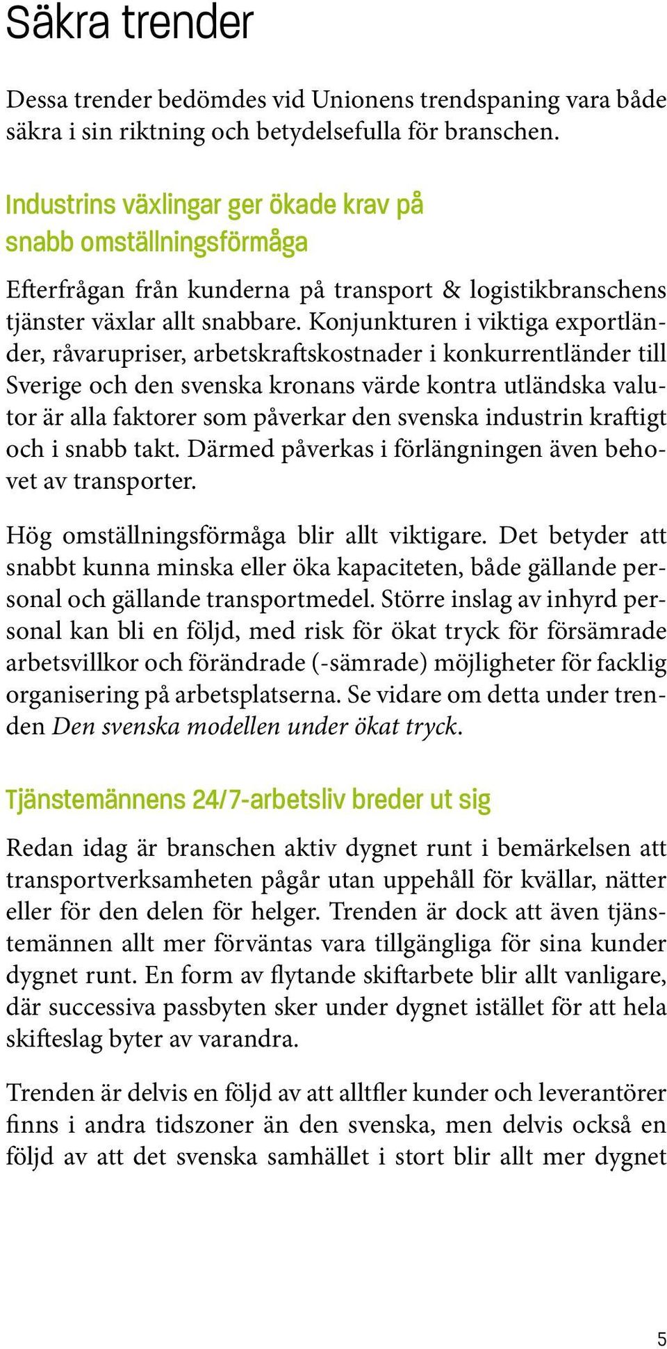 Konjunkturen i viktiga exportländer, råvarupriser, arbetskraftskostnader i konkurrentländer till Sverige och den svenska kronans värde kontra utländska valutor är alla faktorer som påverkar den
