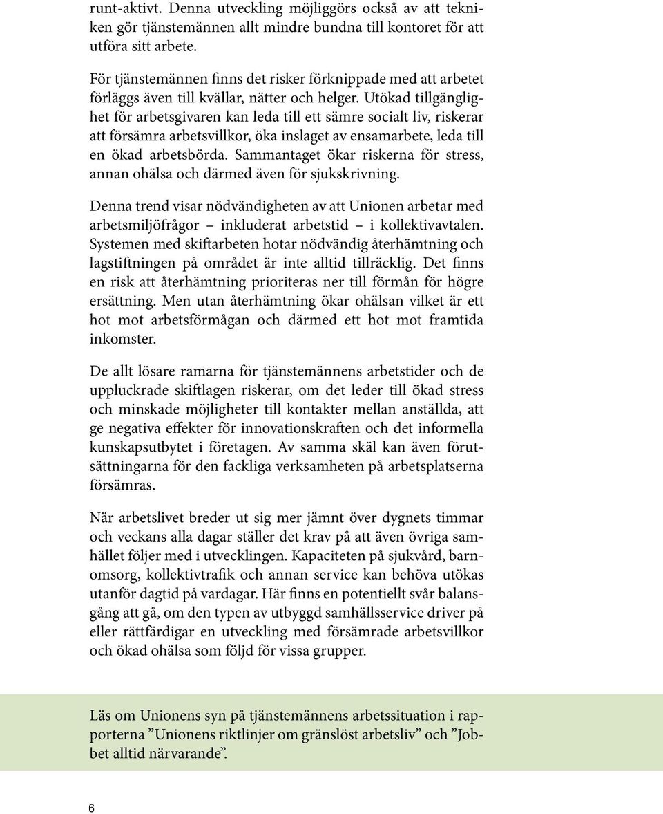 Utökad tillgänglighet för arbetsgivaren kan leda till ett sämre socialt liv, riskerar att försämra arbetsvillkor, öka inslaget av ensamarbete, leda till en ökad arbetsbörda.