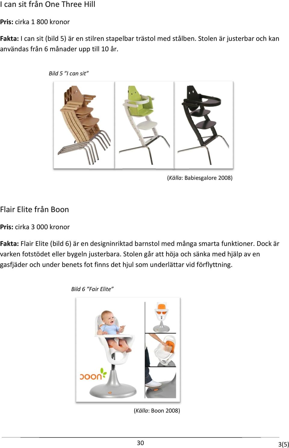 Bild 5 I can sit (Källa: Babiesgalore 2008) Flair Elite från Boon Pris: cirka 3 000 kronor Fakta: Flair Elite (bild 6) är en designinriktad barnstol