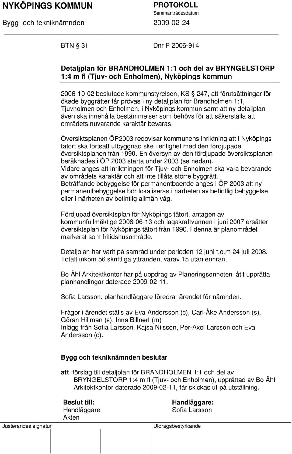 områdets nuvarande karaktär bevaras. Översiktsplanen ÖP2003 redovisar kommunens inriktning att i Nyköpings tätort ska fortsatt utbyggnad ske i enlighet med den fördjupade översiktsplanen från 1990.
