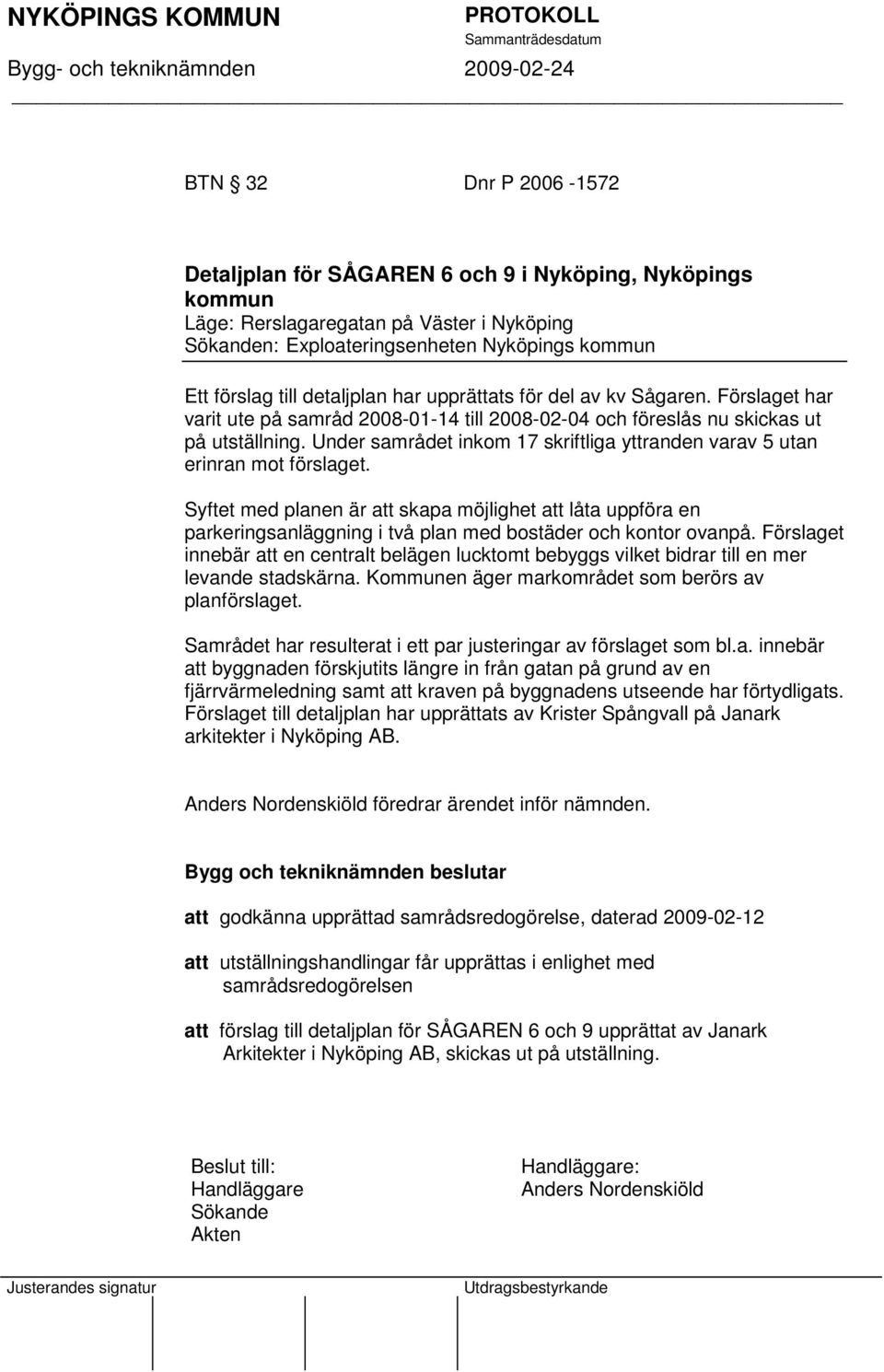 Under samrådet inkom 17 skriftliga yttranden varav 5 utan erinran mot förslaget.
