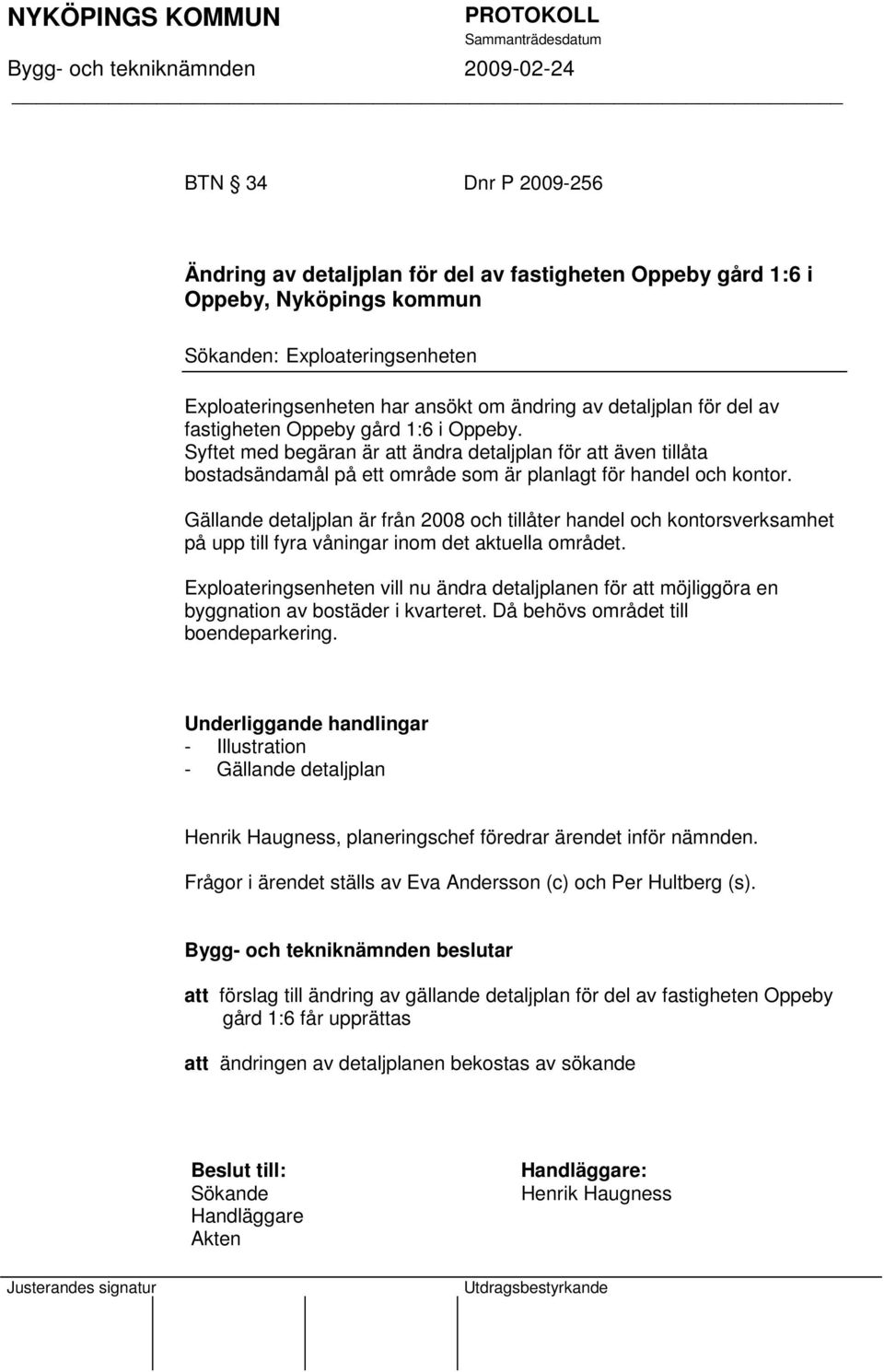Gällande detaljplan är från 2008 och tillåter handel och kontorsverksamhet på upp till fyra våningar inom det aktuella området.
