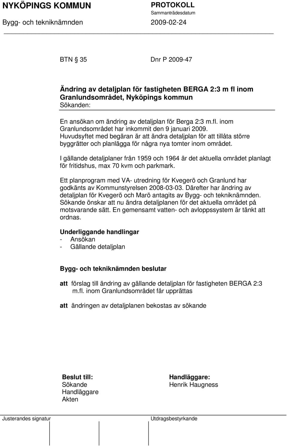 I gällande detaljplaner från 1959 och 1964 är det aktuella området planlagt för fritidshus, max 70 kvm och parkmark.