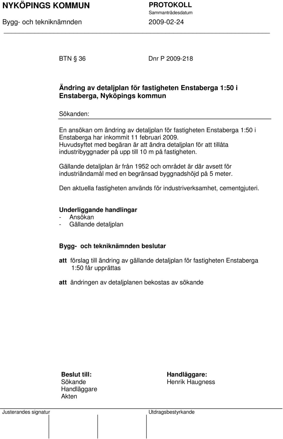 Gällande detaljplan är från 1952 och området är där avsett för industriändamål med en begränsad byggnadshöjd på 5 meter. Den aktuella fastigheten används för industriverksamhet, cementgjuteri.