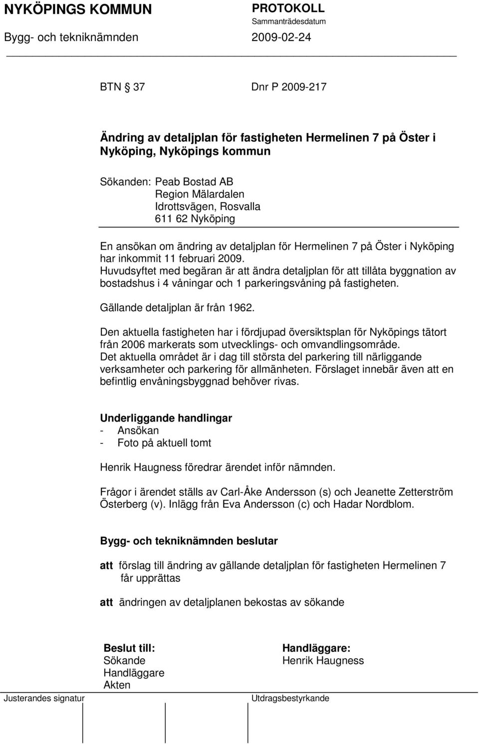 Huvudsyftet med begäran är att ändra detaljplan för att tillåta byggnation av bostadshus i 4 våningar och 1 parkeringsvåning på fastigheten. Gällande detaljplan är från 1962.