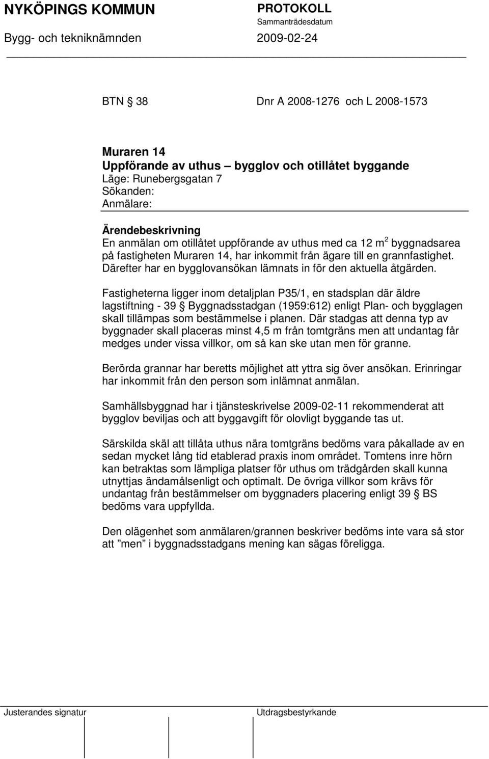 Fastigheterna ligger inom detaljplan P35/1, en stadsplan där äldre lagstiftning - 39 Byggnadsstadgan (1959:612) enligt Plan- och bygglagen skall tillämpas som bestämmelse i planen.