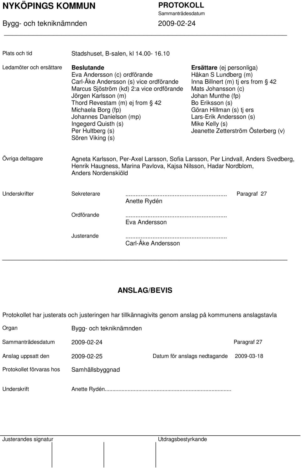 Michaela Borg (fp) Johannes Danielson (mp) Ingegerd Quisth (s) Per Hultberg (s) Sören Viking (s) Ersättare (ej personliga) Håkan S Lundberg (m) Inna Billnert (m) tj ers from 42 Mats Johansson (c)