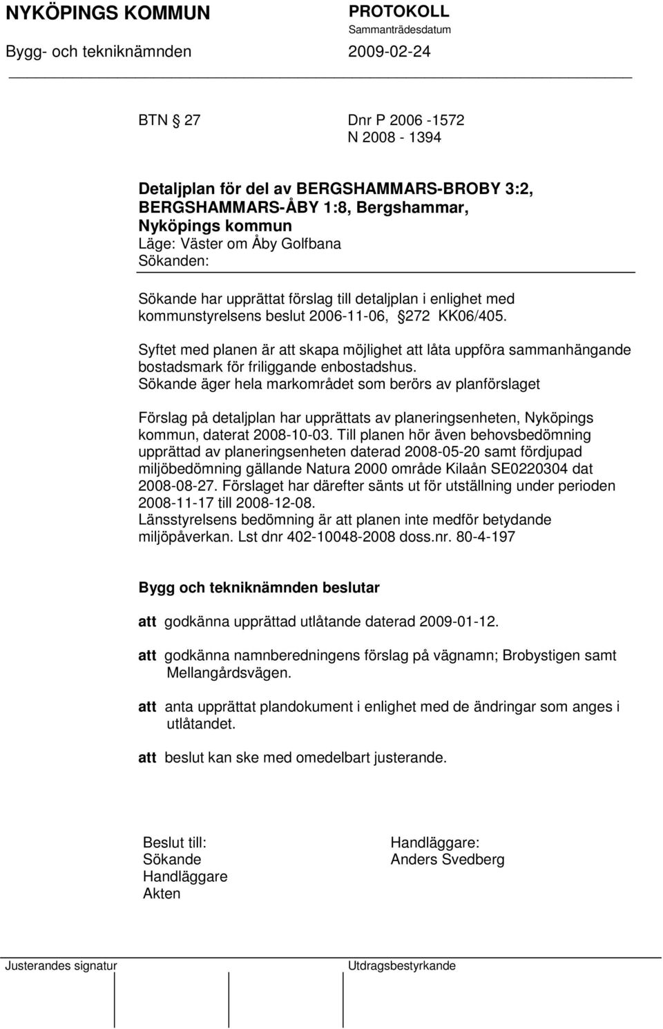 Syftet med planen är att skapa möjlighet att låta uppföra sammanhängande bostadsmark för friliggande enbostadshus.