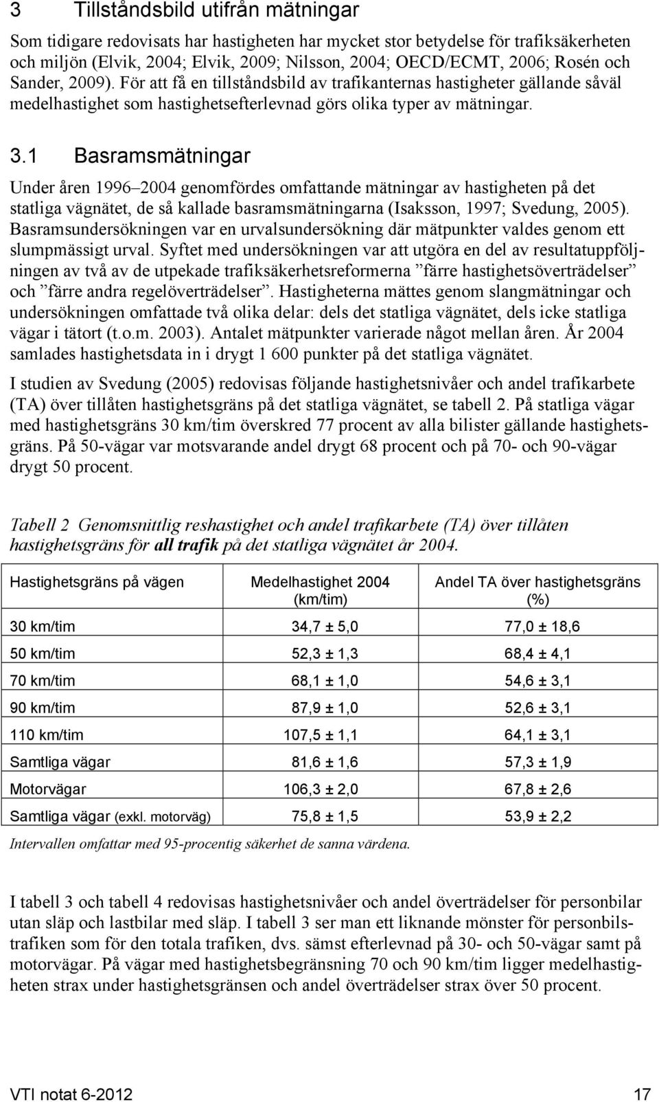 1 Basramsmätningar Under åren 1996 2004 genomfördes omfattande mätningar av hastigheten på det statliga vägnätet, de så kallade basramsmätningarna (Isaksson, 1997; Svedung, 2005).