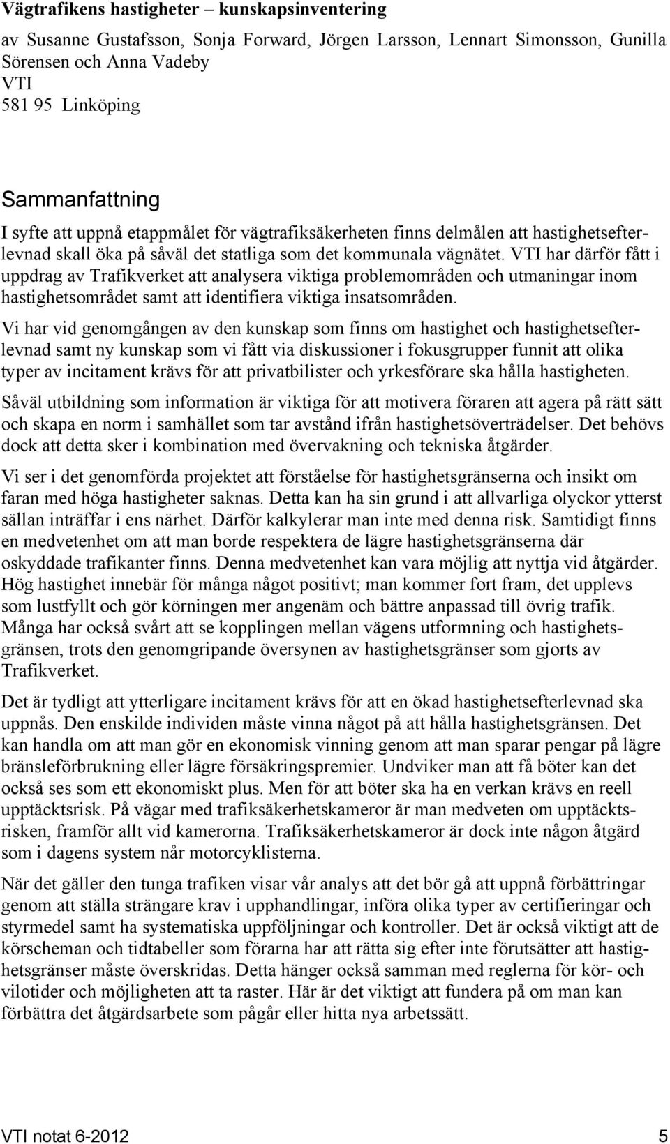 VTI har därför fått i uppdrag av Trafikverket att analysera viktiga problemområden och utmaningar inom hastighetsområdet samt att identifiera viktiga insatsområden.