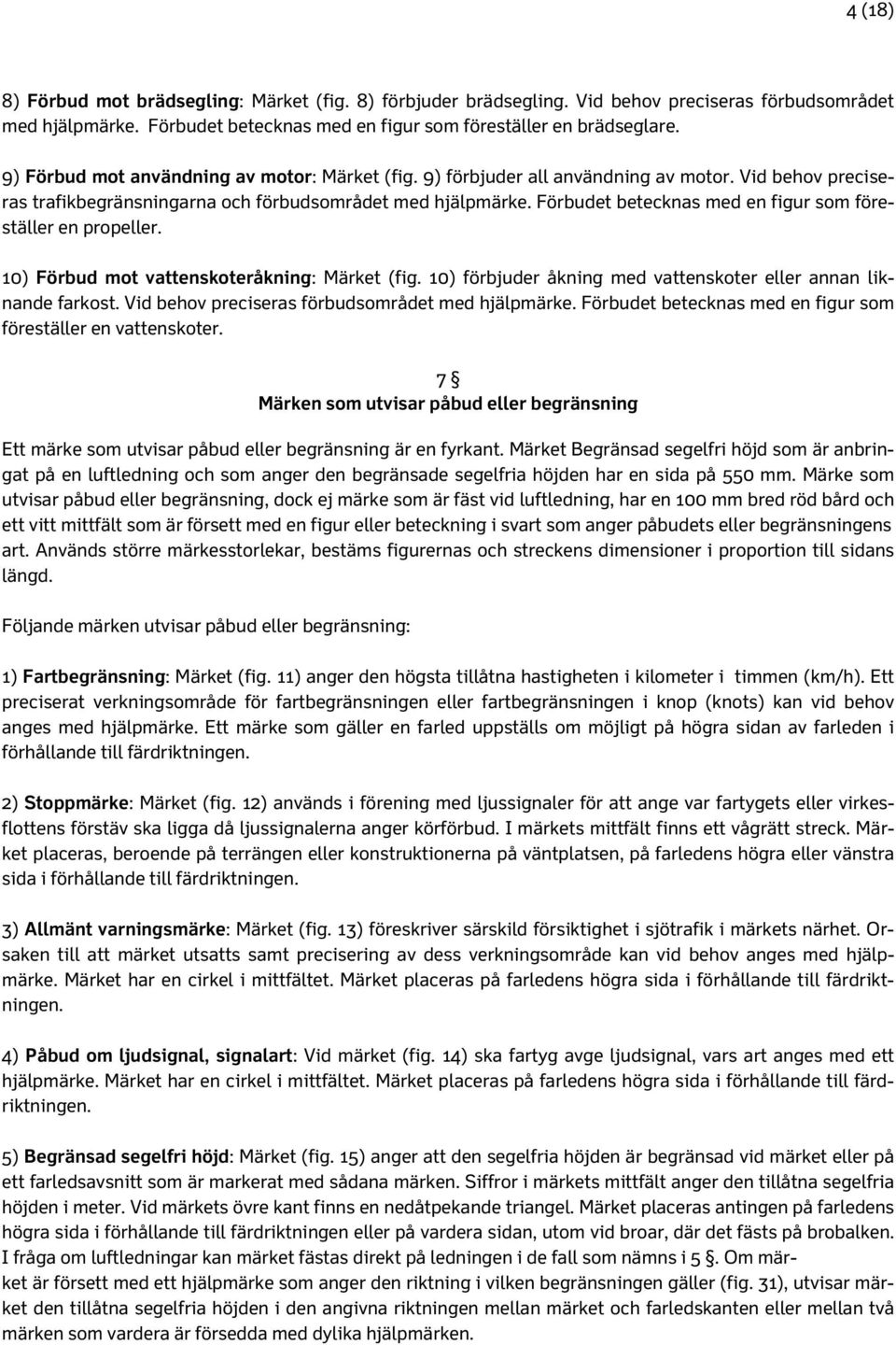 Förbudet betecknas med en figur som föreställer en propeller. 10) Förbud mot vattenskoteråkning: Märket (fig. 10) förbjuder åkning med vattenskoter eller annan liknande farkost.