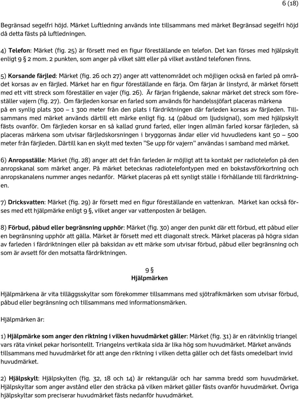 5) Korsande färjled: Märket (fig. 26 och 27) anger att vattenområdet och möjligen också en farled på området korsas av en färjled. Märket har en figur föreställande en färja.