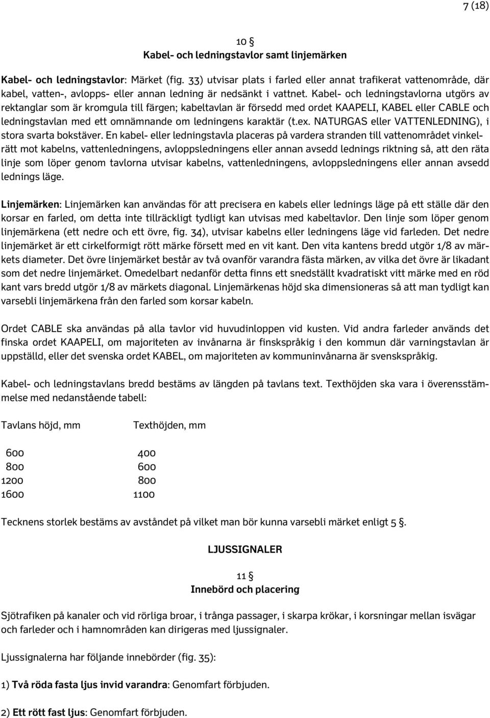 Kabel- och ledningstavlorna utgörs av rektanglar som är kromgula till färgen; kabeltavlan är försedd med ordet KAAPELI, KABEL eller CABLE och ledningstavlan med ett omnämnande om ledningens karaktär