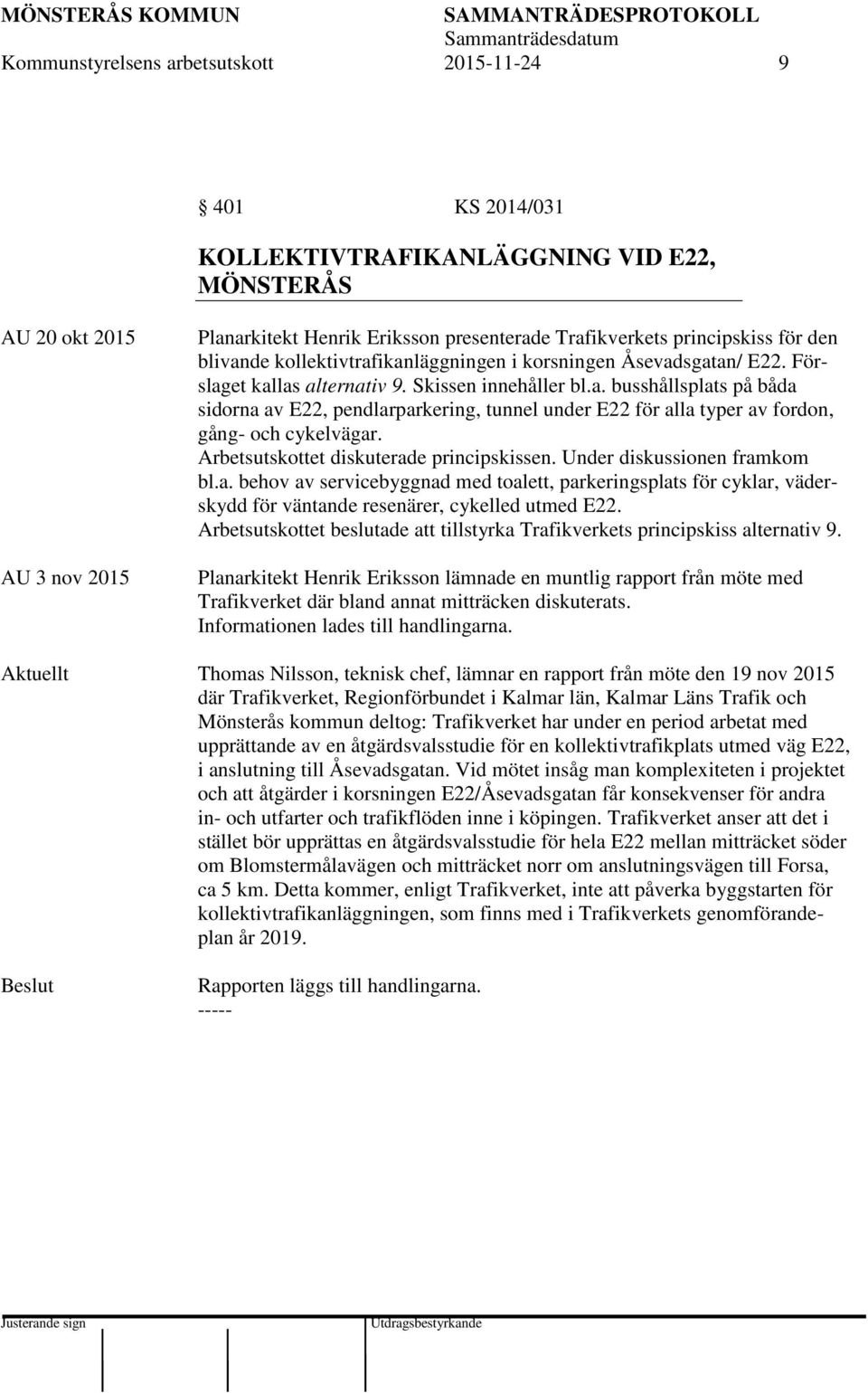 Arbetsutskottet diskuterade principskissen. Under diskussionen framkom bl.a. behov av servicebyggnad med toalett, parkeringsplats för cyklar, väderskydd för väntande resenärer, cykelled utmed E22.