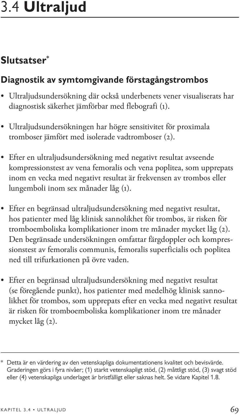 Efter en ultraljudsundersökning med negativt resultat avseende kompressionstest av vena femoralis och vena poplitea, som upprepats inom en vecka med negativt resultat är frekvensen av trombos eller