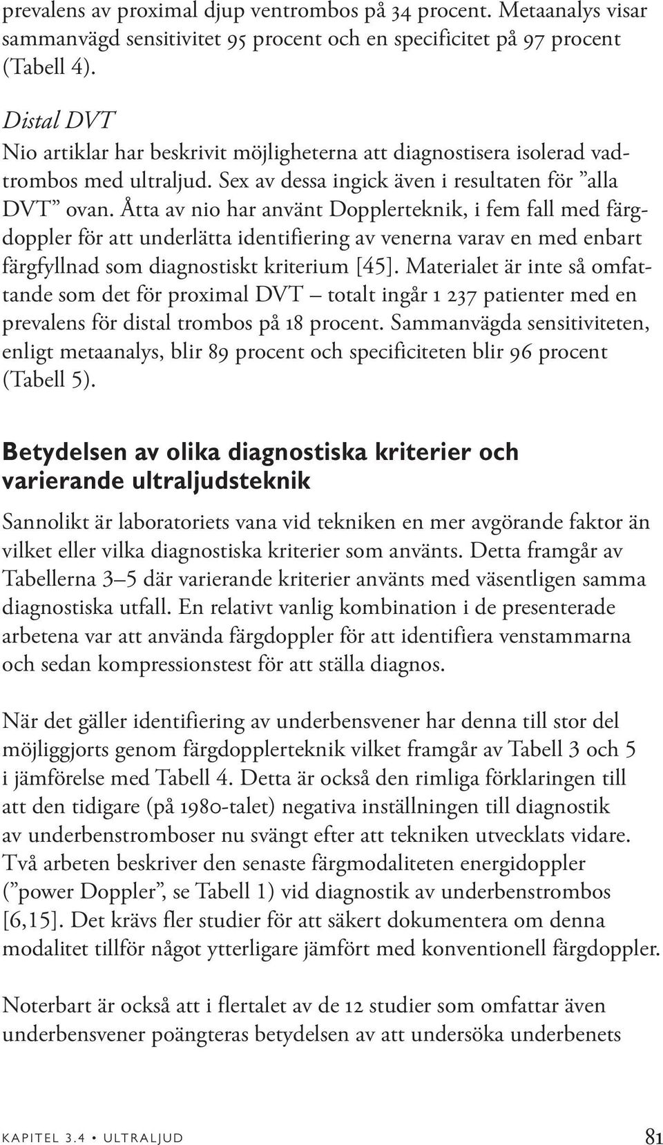 Åtta av nio har använt Dopplerteknik, i fem fall med färgdoppler för att underlätta identifiering av venerna varav en med enbart färgfyllnad som diagnostiskt kriterium [45].