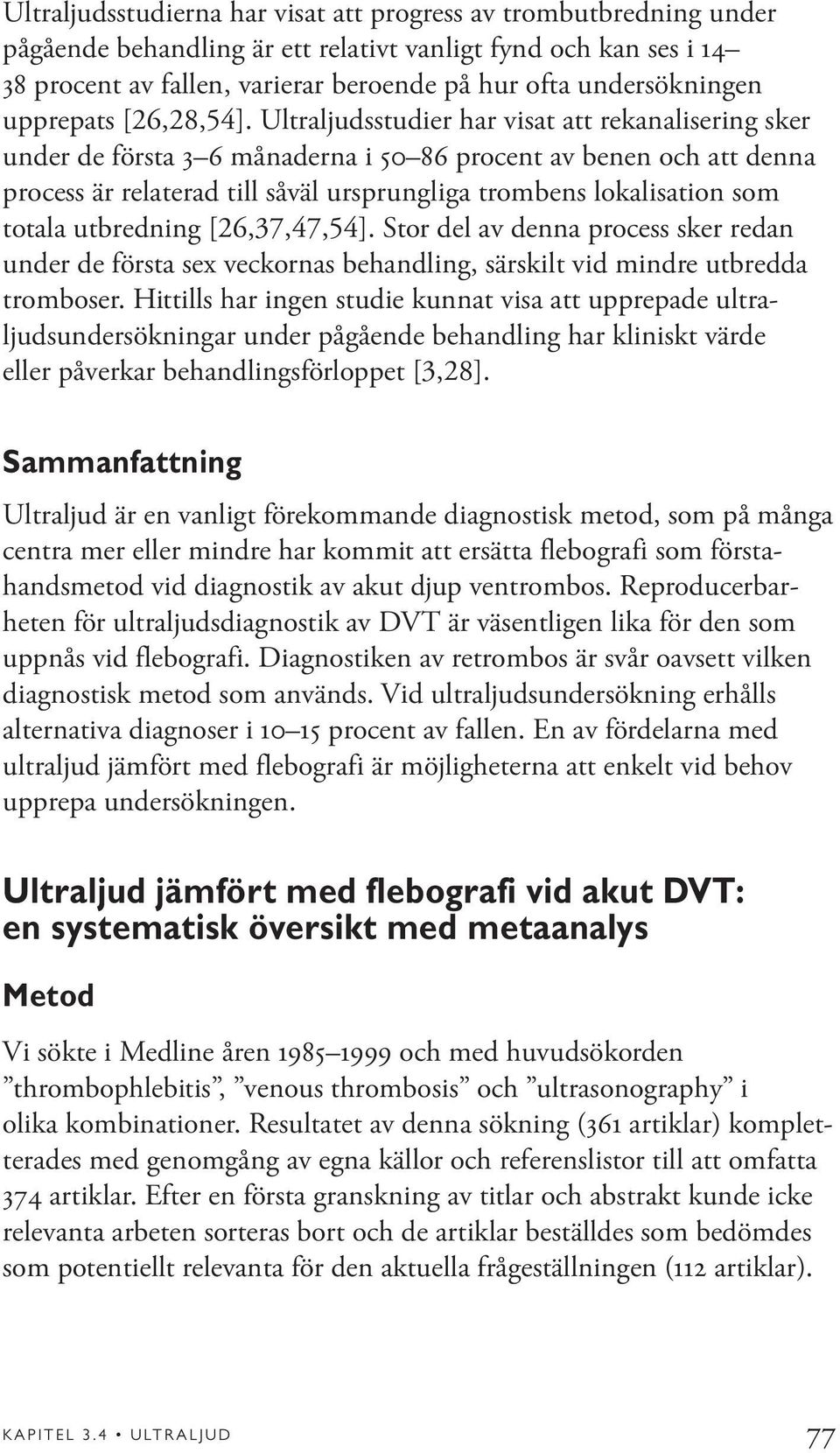 Ultraljudsstudier har visat att rekanalisering sker under de första 3 6 månaderna i 50 86 procent av benen och att denna process är relaterad till såväl ursprungliga trombens lokalisation som totala