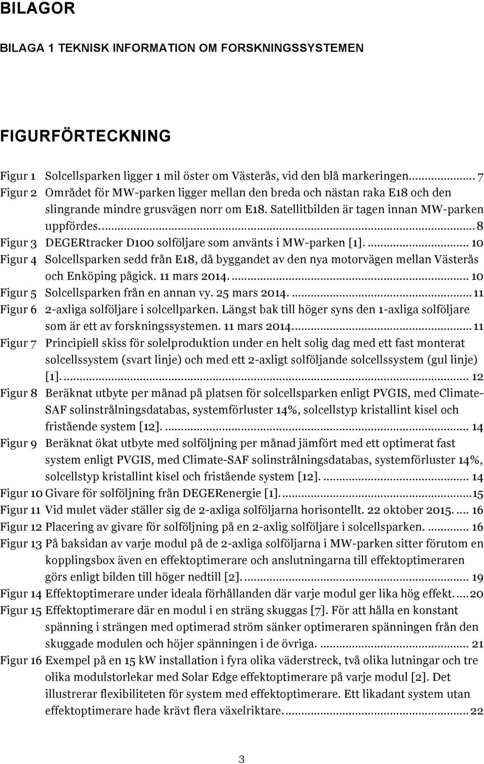 ... 8 Figur 3 DEGERtracker D100 solföljare som använts i MW-parken [1].... 10 Figur 4 Solcellsparken sedd från E18, då byggandet av den nya motorvägen mellan Västerås och Enköping pågick.