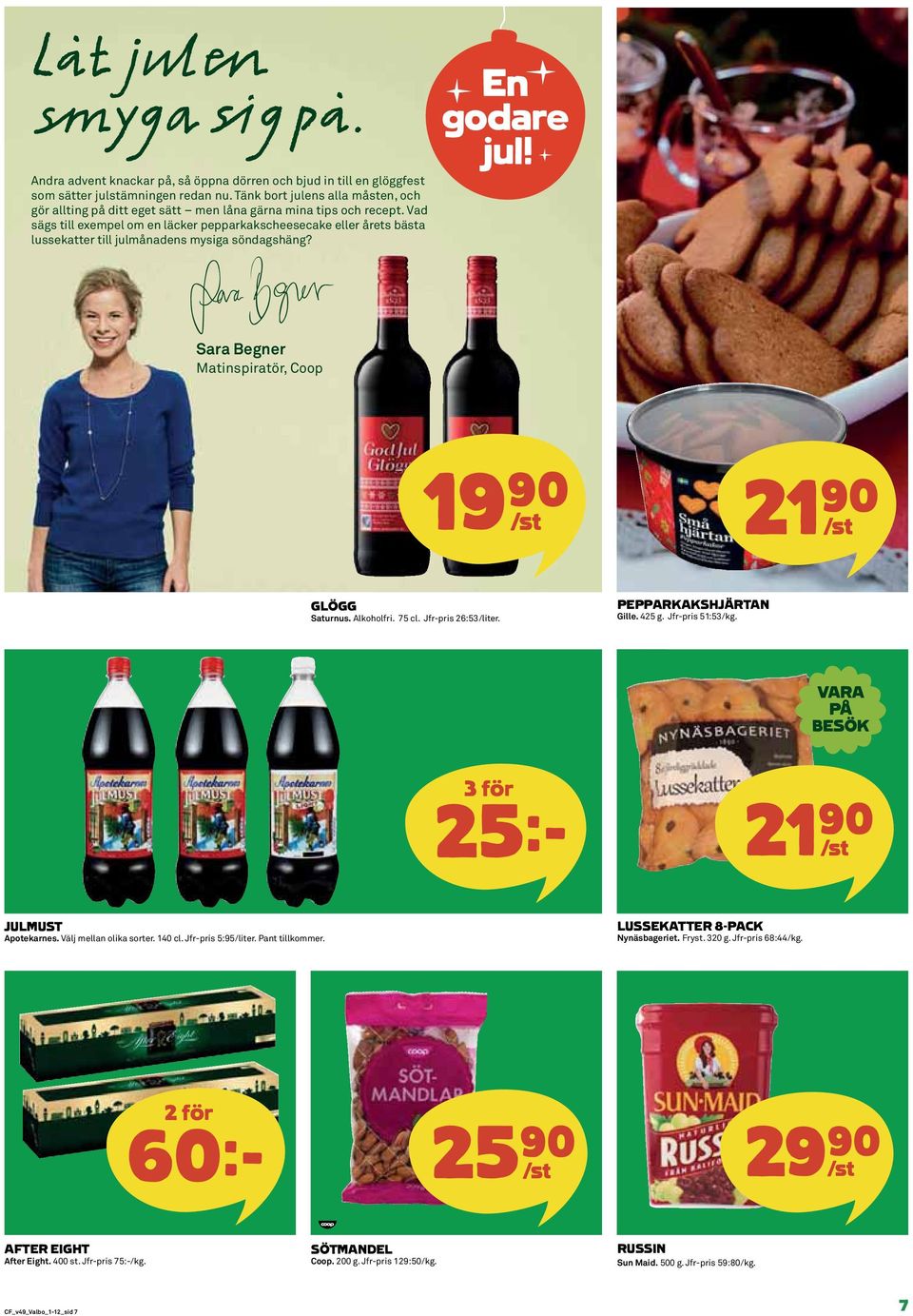 Vad sägs till exempel om en läcker pepparkakscheesecake eller årets bästa lussekatter till julmånadens mysiga söndagshäng? Sara Begner Matinspiratör, Coop 19)= /st 21)= /st GLÖGG Saturnus. Alkoholfri.