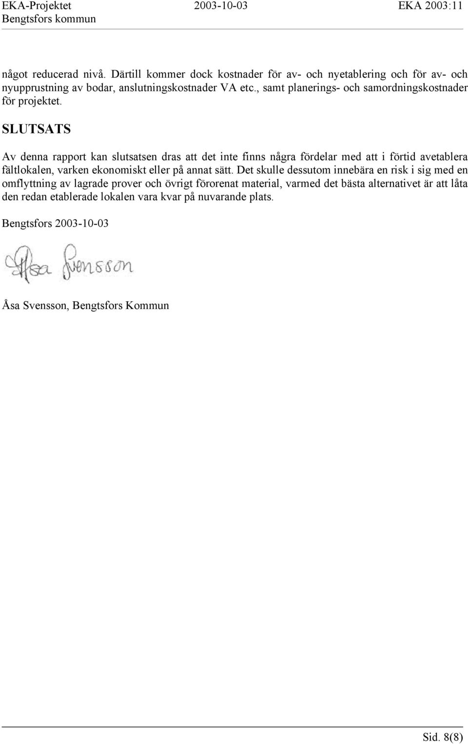 SLUTSATS Av denna rapport kan slutsatsen dras att det inte finns några fördelar med att i förtid avetablera fältlokalen, varken ekonomiskt eller på annat sätt.