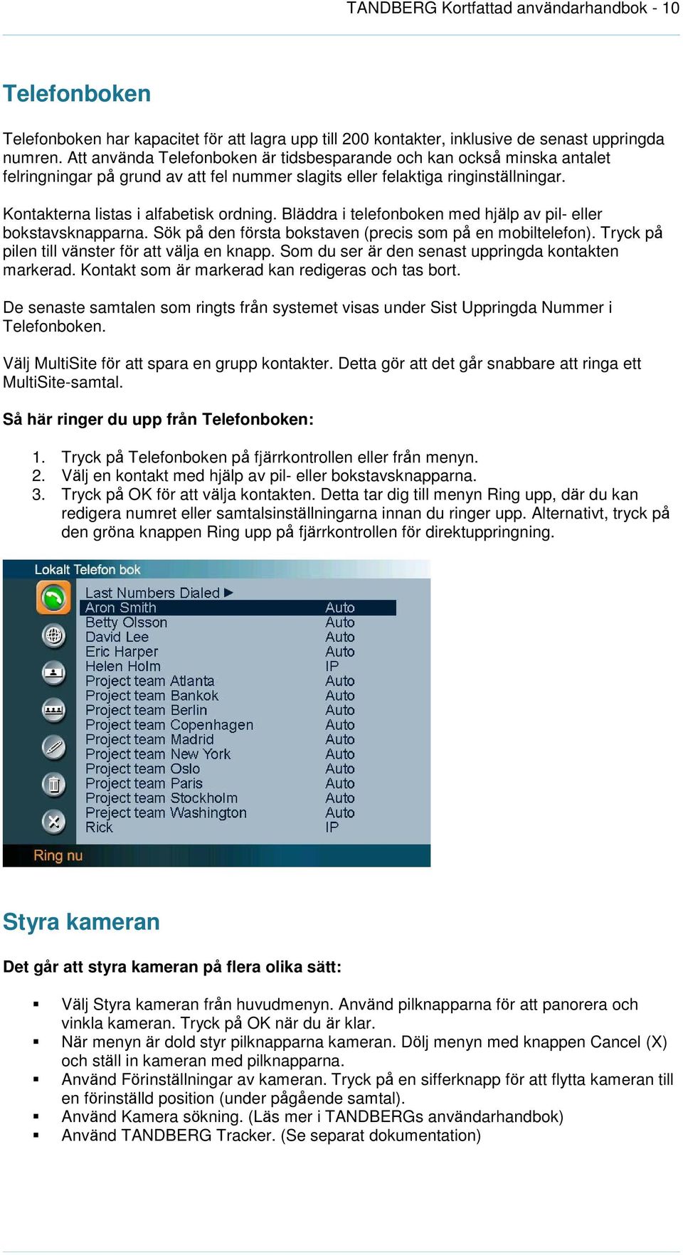 Bläddra i telefonboken med hjälp av pil- eller bokstavsknapparna. Sök på den första bokstaven (precis som på en mobiltelefon). Tryck på pilen till vänster för att välja en knapp.