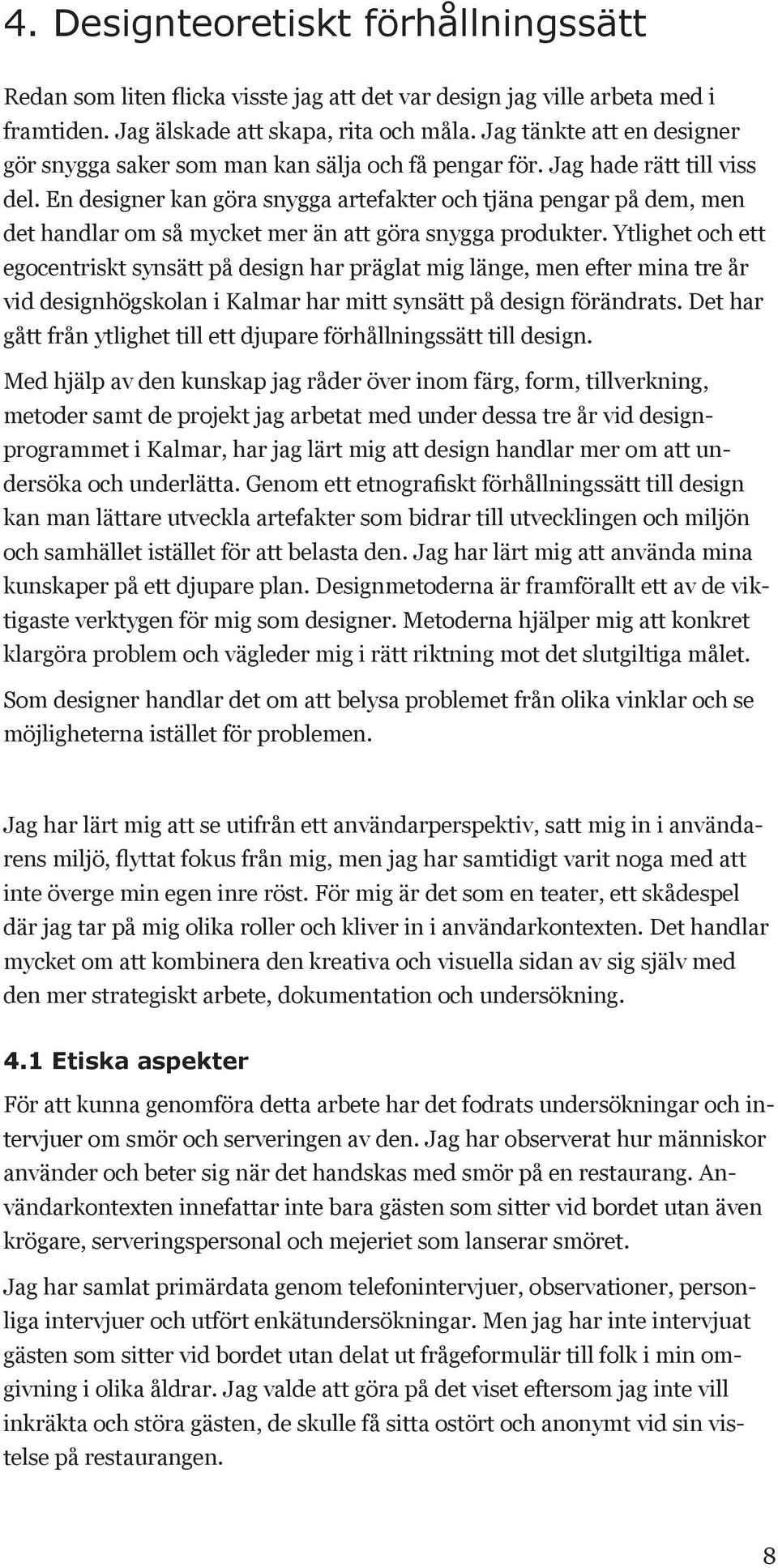 En designer kan göra snygga artefakter och tjäna pengar på dem, men det handlar om så mycket mer än att göra snygga produkter.