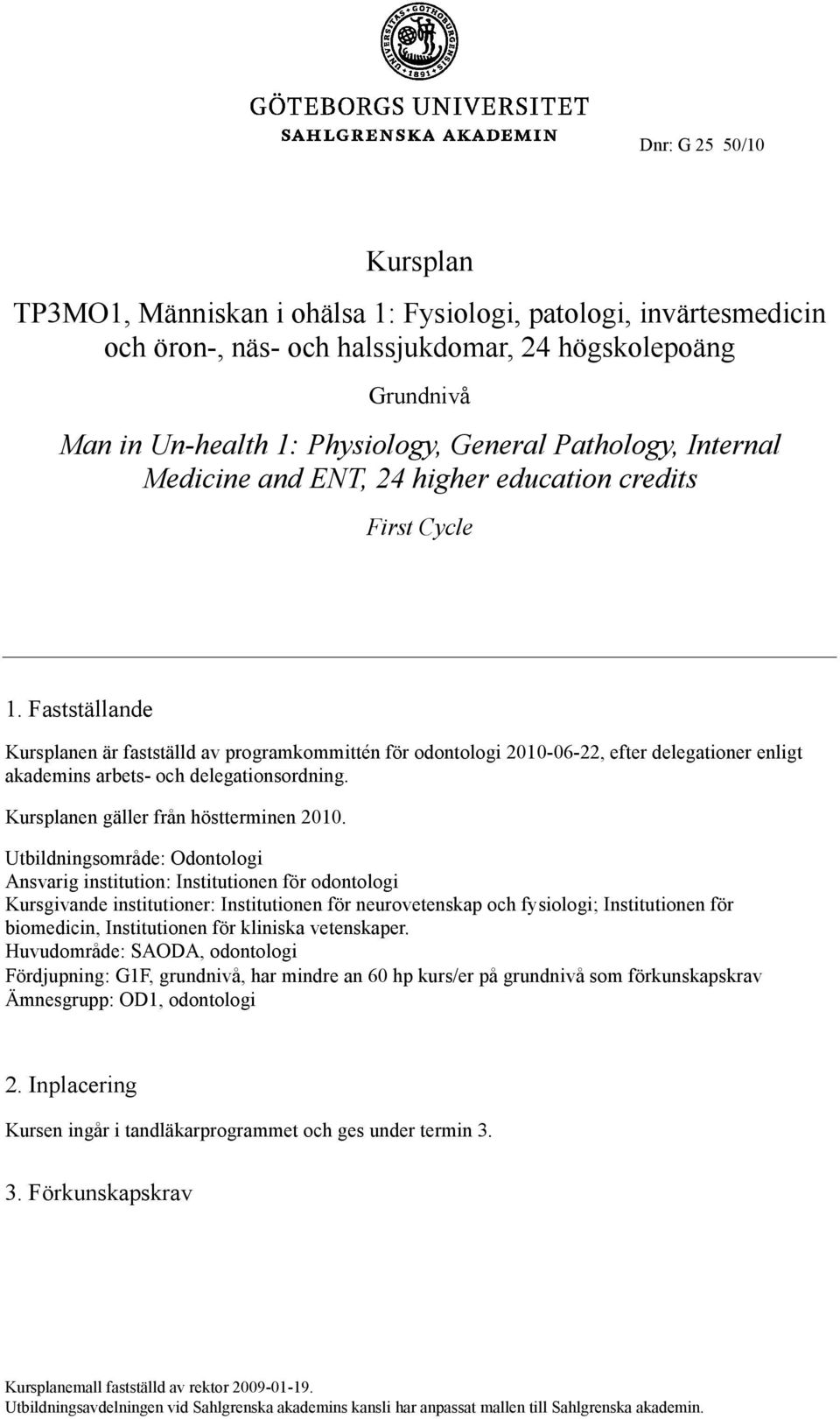 Fastställande Kursplanen är fastställd av programkommittén för odontologi 2010-06-22, efter delegationer enligt akademins arbets- och delegationsordning. Kursplanen gäller från höstterminen 2010.