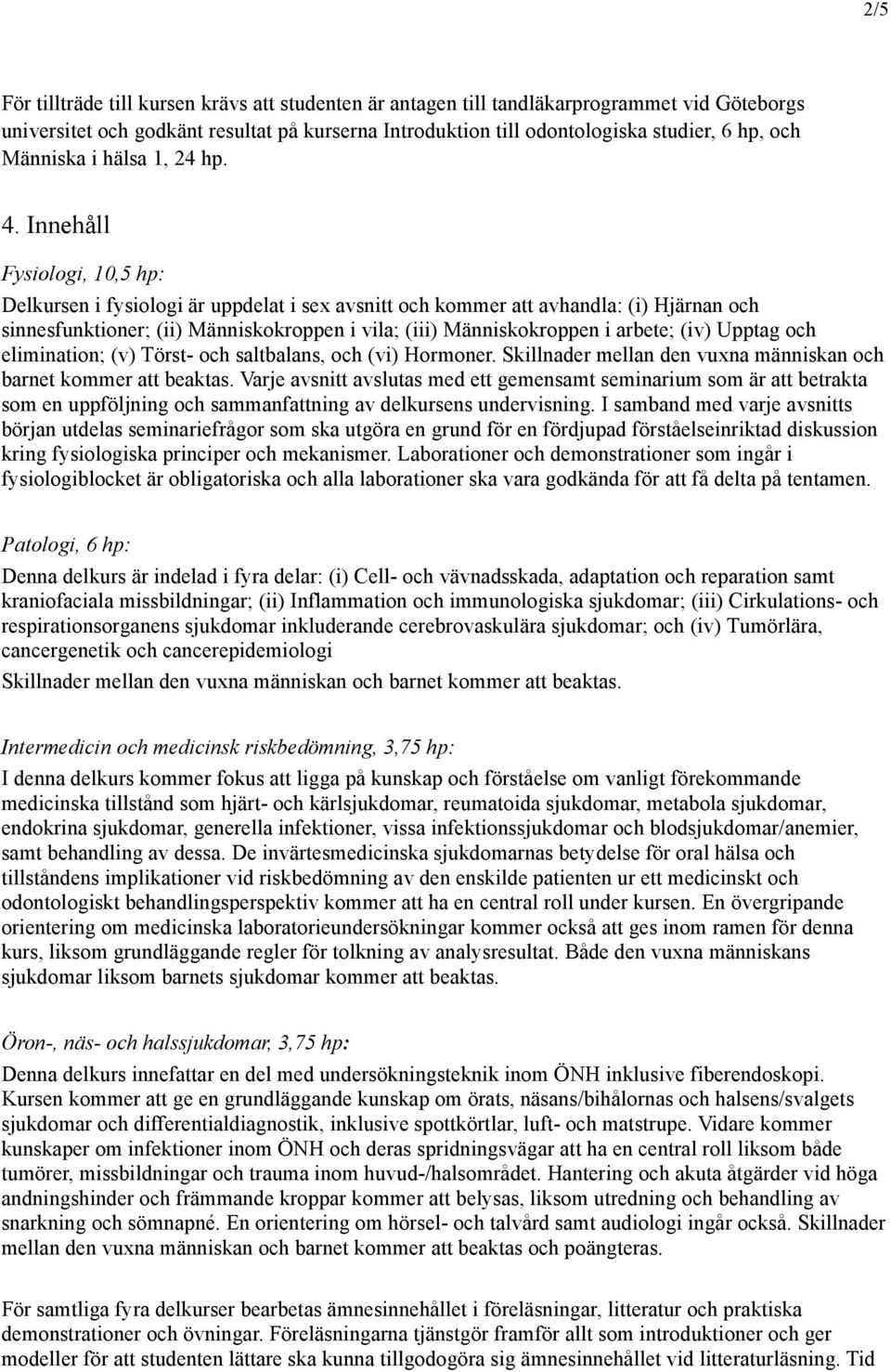 Innehåll Fysiologi, 10,5 hp: Delkursen i fysiologi är uppdelat i sex avsnitt och kommer att avhandla: (i) Hjärnan och sinnesfunktioner; (ii) Människokroppen i vila; (iii) Människokroppen i arbete;