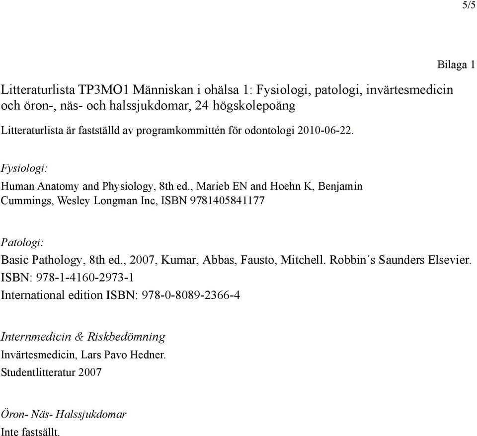 , Marieb EN and Hoehn K, Benjamin Cummings, Wesley Longman Inc, ISBN 9781405841177 Patologi: Basic Pathology, 8th ed., 2007, Kumar, Abbas, Fausto, Mitchell.