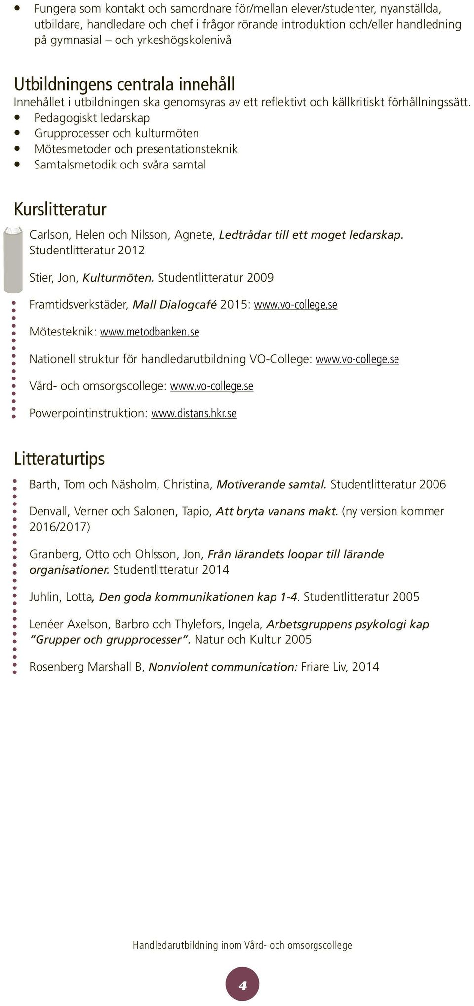 Pedagogiskt ledarskap Grupprocesser och kulturmöten Mötesmetoder och presentationsteknik Samtalsmetodik och svåra samtal Kurslitteratur Carlson, Helen och Nilsson, Agnete, Ledtrådar till ett moget