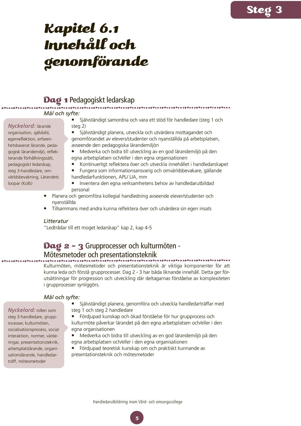 planera, utveckla och utvärdera mottagandet och egenreflektion, erfarenhetsbaserat lärande, peda- avseende den pedagogiska lärandemiljön genomförandet av elevers/studenter och nyanställda på